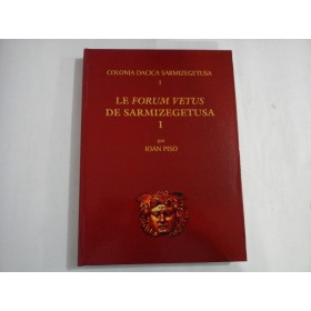 LE FORUM VETUS DE SARMIZEGETUSA - VOL I - IOAN PISO